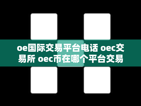 oe国际交易平台电话 oec交易所 oec币在哪个平台交易