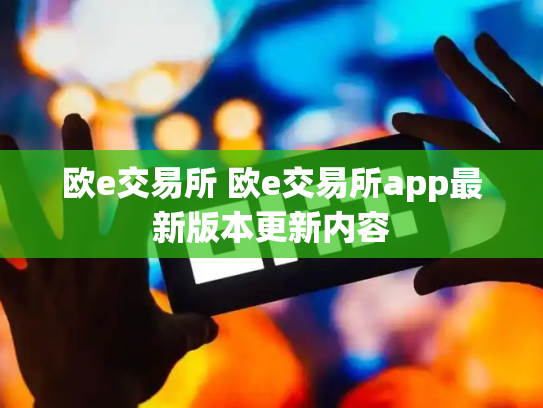 欧e交易所 欧e交易所app最新版本更新内容