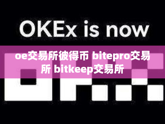 oe交易所彼得币 bitepro交易所 bitkeep交易所