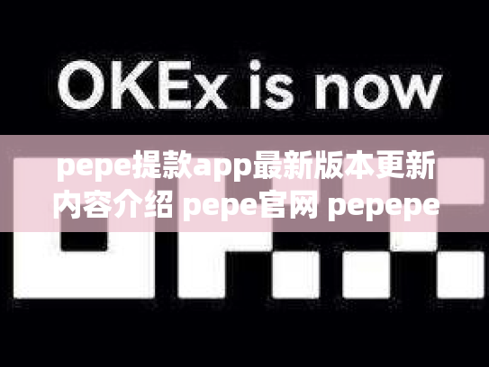 pepe提款app最新版本更新内容介绍 pepe官网 pepeper