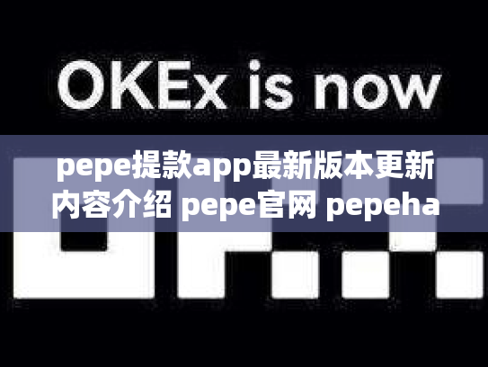 pepe提款app最新版本更新内容介绍 pepe官网 pepehand