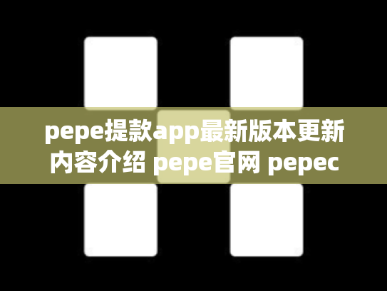 pepe提款app最新版本更新内容介绍 pepe官网 pepec