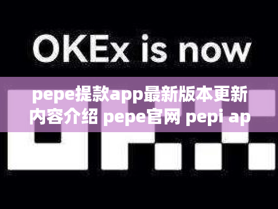 pepe提款app最新版本更新内容介绍 pepe官网 pepi app
