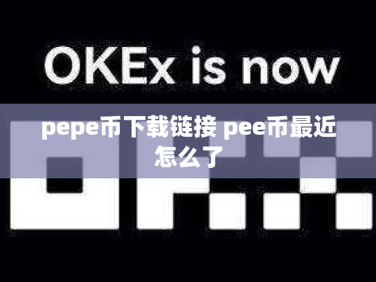 pepe币下载链接 pee币最近怎么了