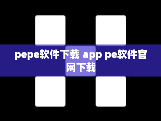 pepe软件下载 app pe软件官网下载