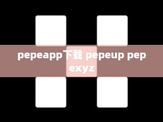 pepeapp下载 pepeup pepexyz