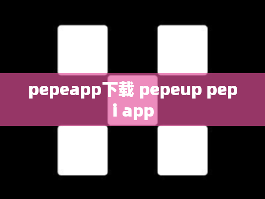 pepeapp下载 pepeup pepi app