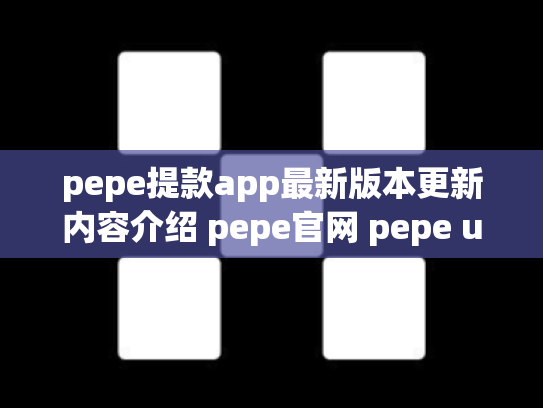 pepe提款app最新版本更新内容介绍 pepe官网 pepe up下载