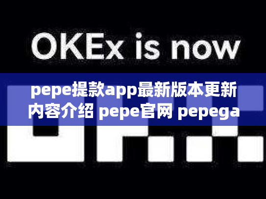 pepe提款app最新版本更新内容介绍 pepe官网 pepega
