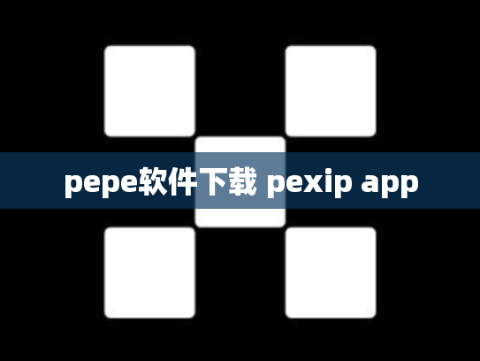 pepe软件下载 pexip app