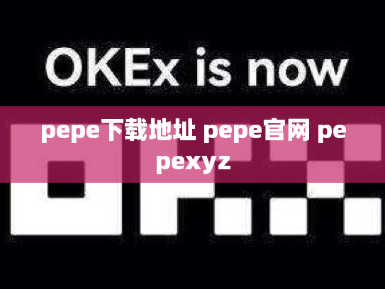pepe下载地址 pepe官网 pepexyz