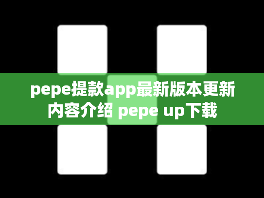 pepe提款app最新版本更新内容介绍 pepe up下载