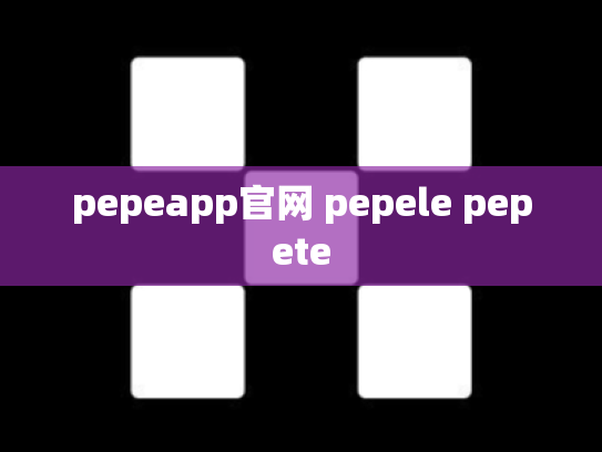 pepeapp官网 pepele pepete