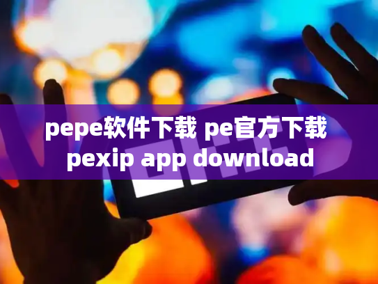 pepe软件下载 pe官方下载 pexip app download