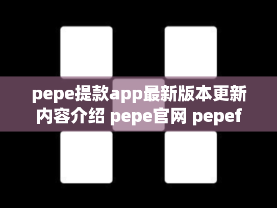 pepe提款app最新版本更新内容介绍 pepe官网 pepef