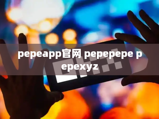 pepeapp官网 pepepepe pepexyz