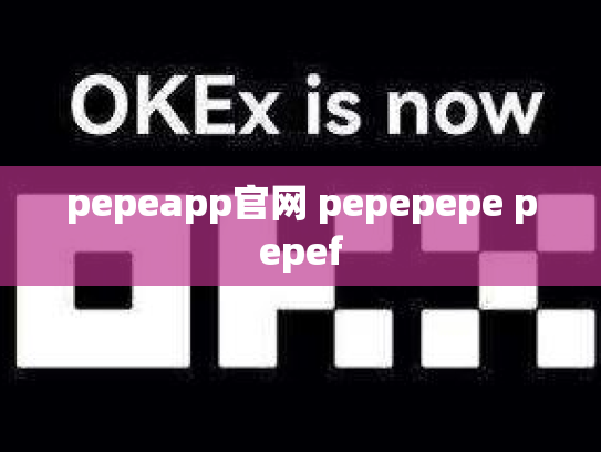 pepeapp官网 pepepepe pepef