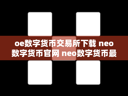oe数字货币交易所下载 neo数字货币官网 neo数字货币最初价格多少