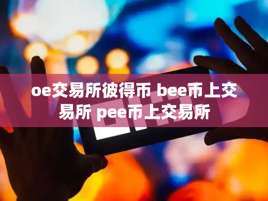 oe交易所彼得币 bee币上交易所 pee币上交易所