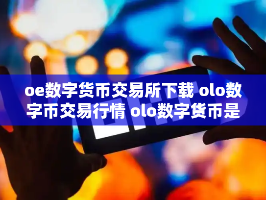 oe数字货币交易所下载 olo数字币交易行情 olo数字货币是真的吗