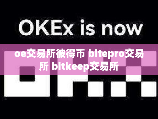 oe交易所彼得币 bitepro交易所 bitkeep交易所