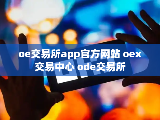 oe交易所app官方网站 oex交易中心 ode交易所