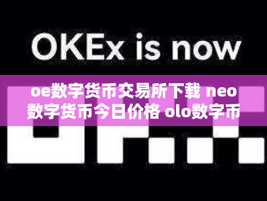 oe数字货币交易所下载 neo数字货币今日价格 olo数字币交易行