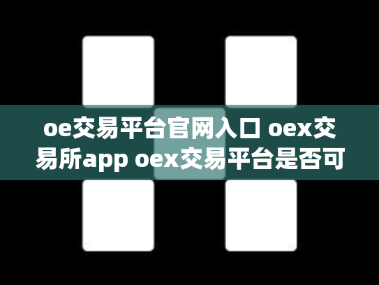 oe交易平台官网入口 oex交易所app oex交易平台是否可靠