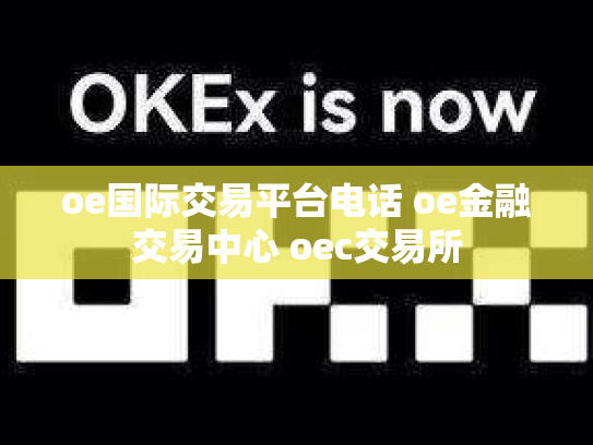 oe国际交易平台电话 oe金融交易中心 oec交易所
