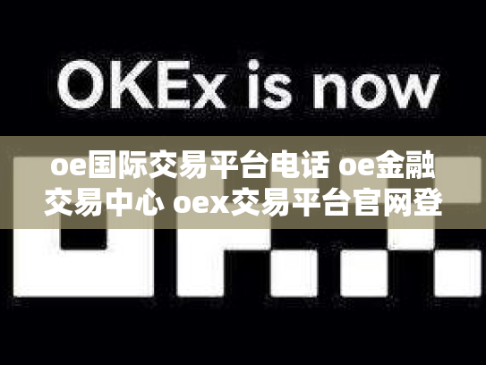 oe国际交易平台电话 oe金融交易中心 oex交易平台官网登录