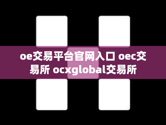 oe交易平台官网入口 oec交易所 ocxglobal交易所