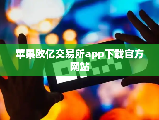 苹果欧亿交易所app下载官方网站