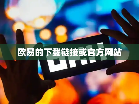 欧易的下载链接或官方网站