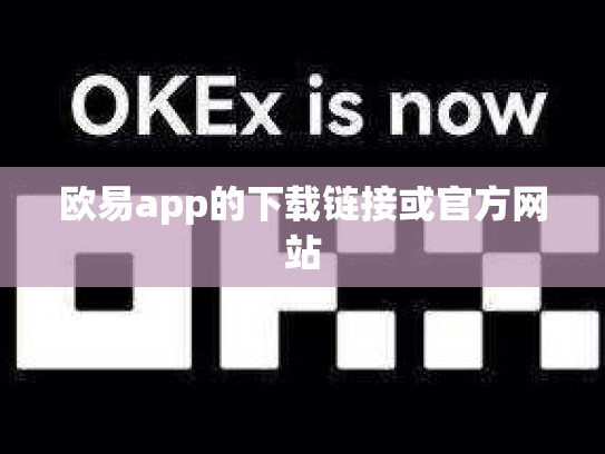 欧易app的下载链接或官方网站