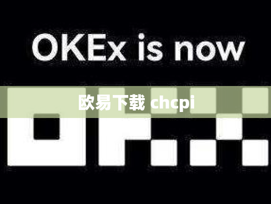 欧易下载 chcpi