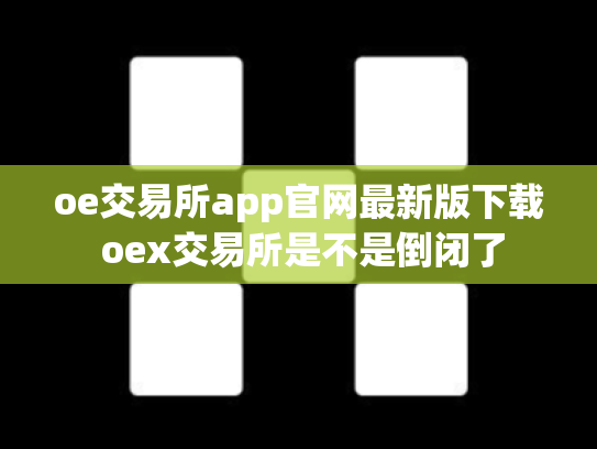 oe交易所app官网最新版下载 oex交易所是不是倒闭了