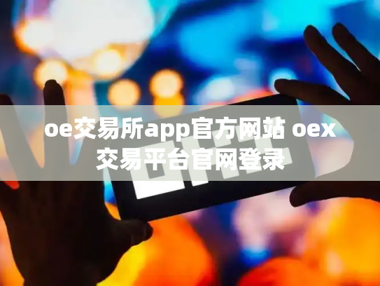 oe交易所app官方网站 oex交易平台官网登录