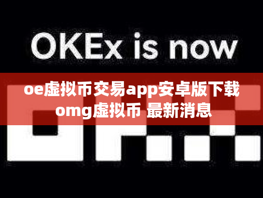 oe虚拟币交易app安卓版下载 omg虚拟币 最新消息