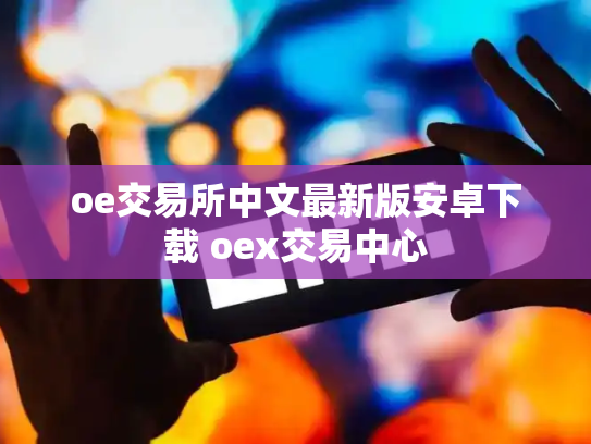 oe交易所中文最新版安卓下载 oex交易中心