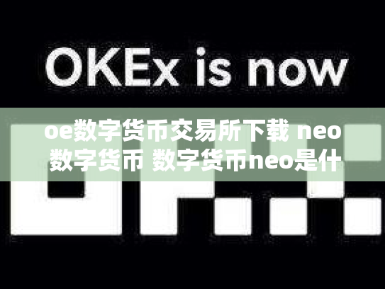 oe数字货币交易所下载 neo 数字货币 数字货币neo是什么币