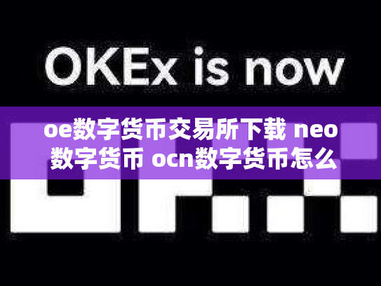 oe数字货币交易所下载 neo 数字货币 ocn数字货币怎么样