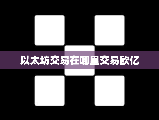 以太坊交易在哪里交易欧亿