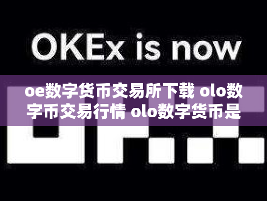 oe数字货币交易所下载 olo数字币交易行情 olo数字货币是真的吗