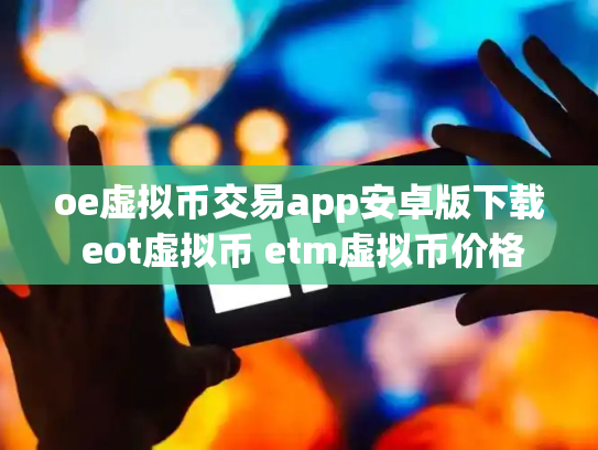 oe虚拟币交易app安卓版下载 eot虚拟币 etm虚拟币价格
