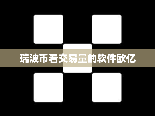 瑞波币看交易量的软件欧亿