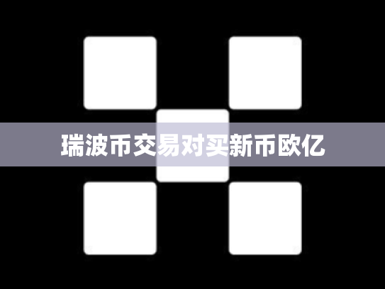 瑞波币交易对买新币欧亿