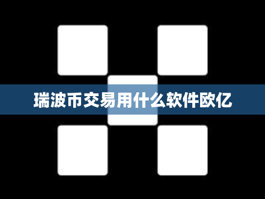 瑞波币交易用什么软件欧亿