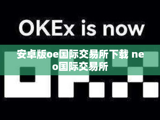 安卓版oe国际交易所下载 neo国际交易所
