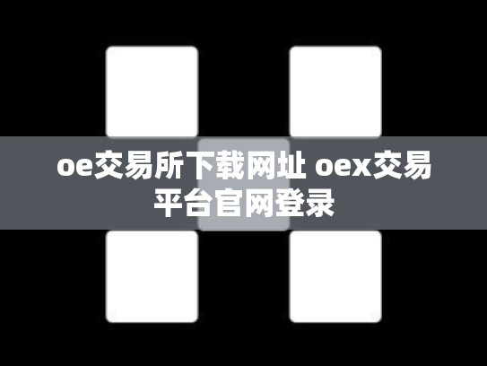 oe交易所下载网址 oex交易平台官网登录
