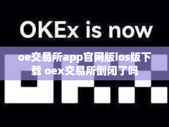 oe交易所app官网版ios版下载 oex交易所倒闭了吗